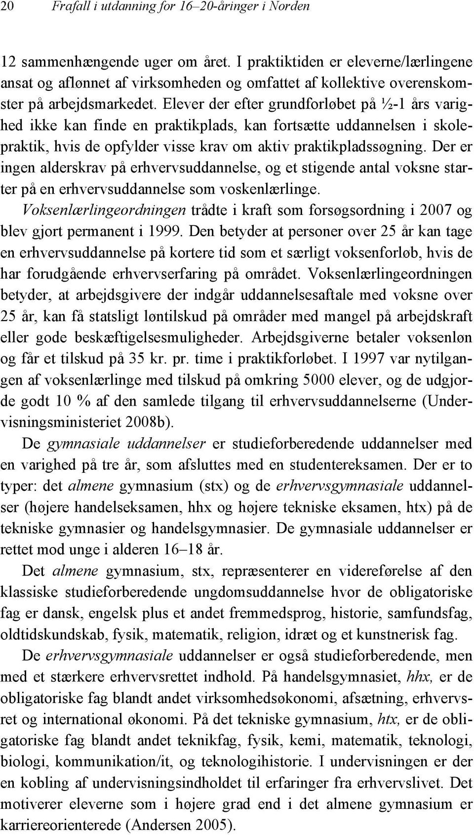 Elever der efter grundforløbet på ½-1 års varighed ikke kan finde en praktikplads, kan fortsætte uddannelsen i skolepraktik, hvis de opfylder visse krav om aktiv praktikpladssøgning.