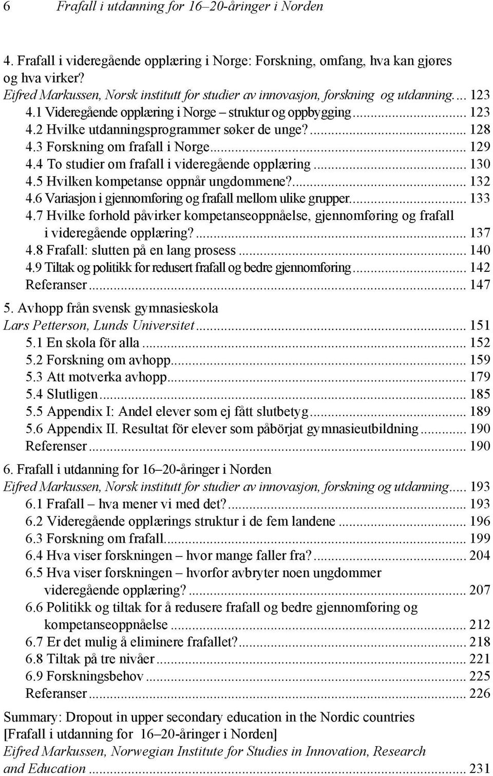 ... 128 4.3 Forskning om frafall i Norge... 129 4.4 To studier om frafall i videregående opplæring... 130 4.5 Hvilken kompetanse oppnår ungdommene?... 132 4.