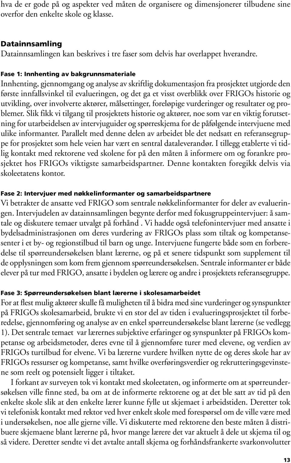 Fase 1: Innhenting av bakgrunnsmateriale Innhenting, gjennomgang og analyse av skriftlig dokumentasjon fra prosjektet utgjorde den første innfallsvinkel til evalueringen, og det ga et visst overblikk