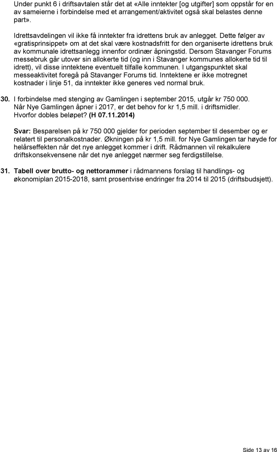 Dette følger av «gratisprinsippet» om at det skal være kostnadsfritt for den organiserte idrettens bruk av kommunale idrettsanlegg innenfor ordinær åpningstid.