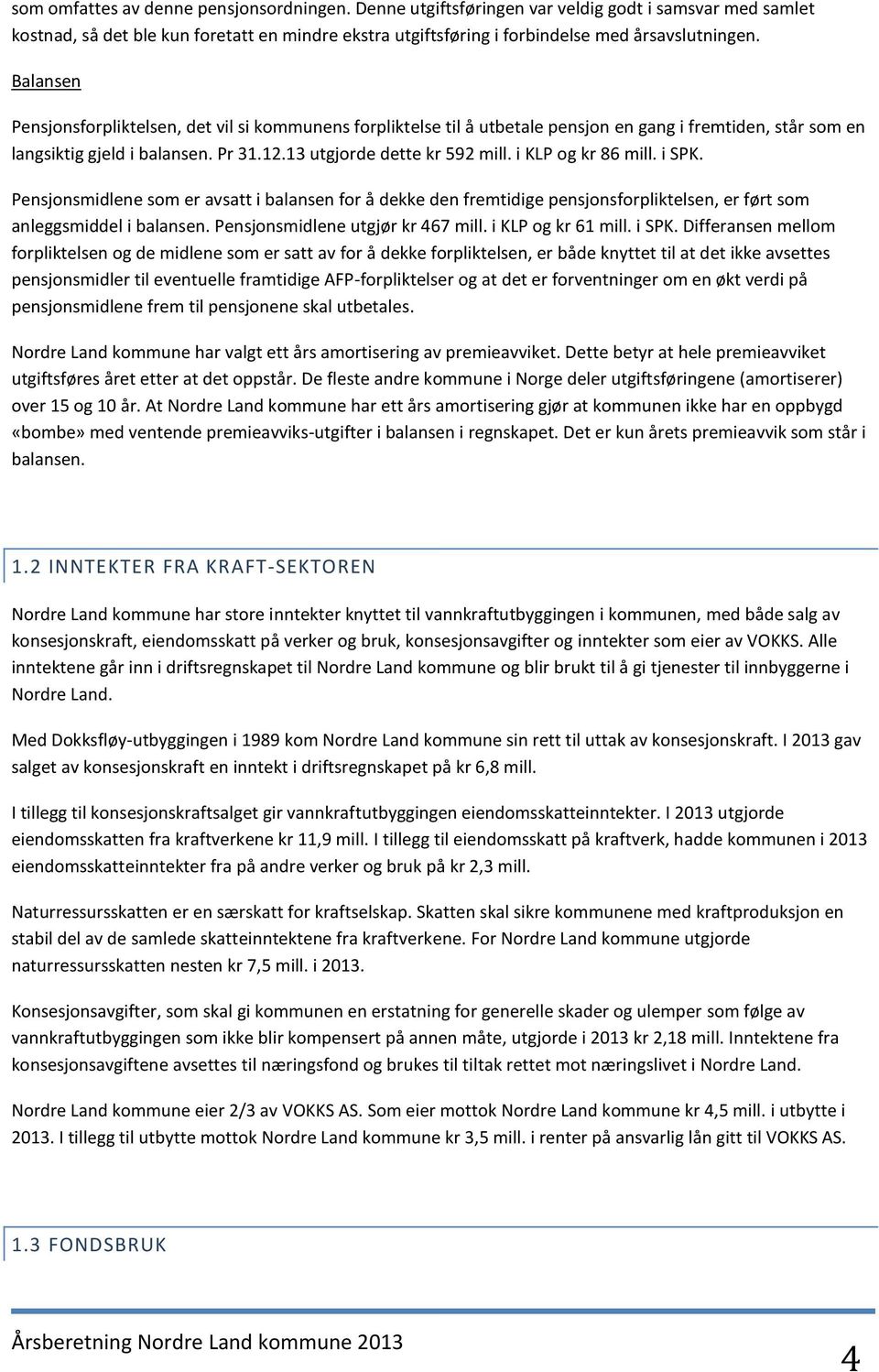 i KLP og kr 86 mill. i SPK. Pensjonsmidlene som er avsatt i balansen for å dekke den fremtidige pensjonsforpliktelsen, er ført som anleggsmiddel i balansen. Pensjonsmidlene utgjør kr 467 mill.