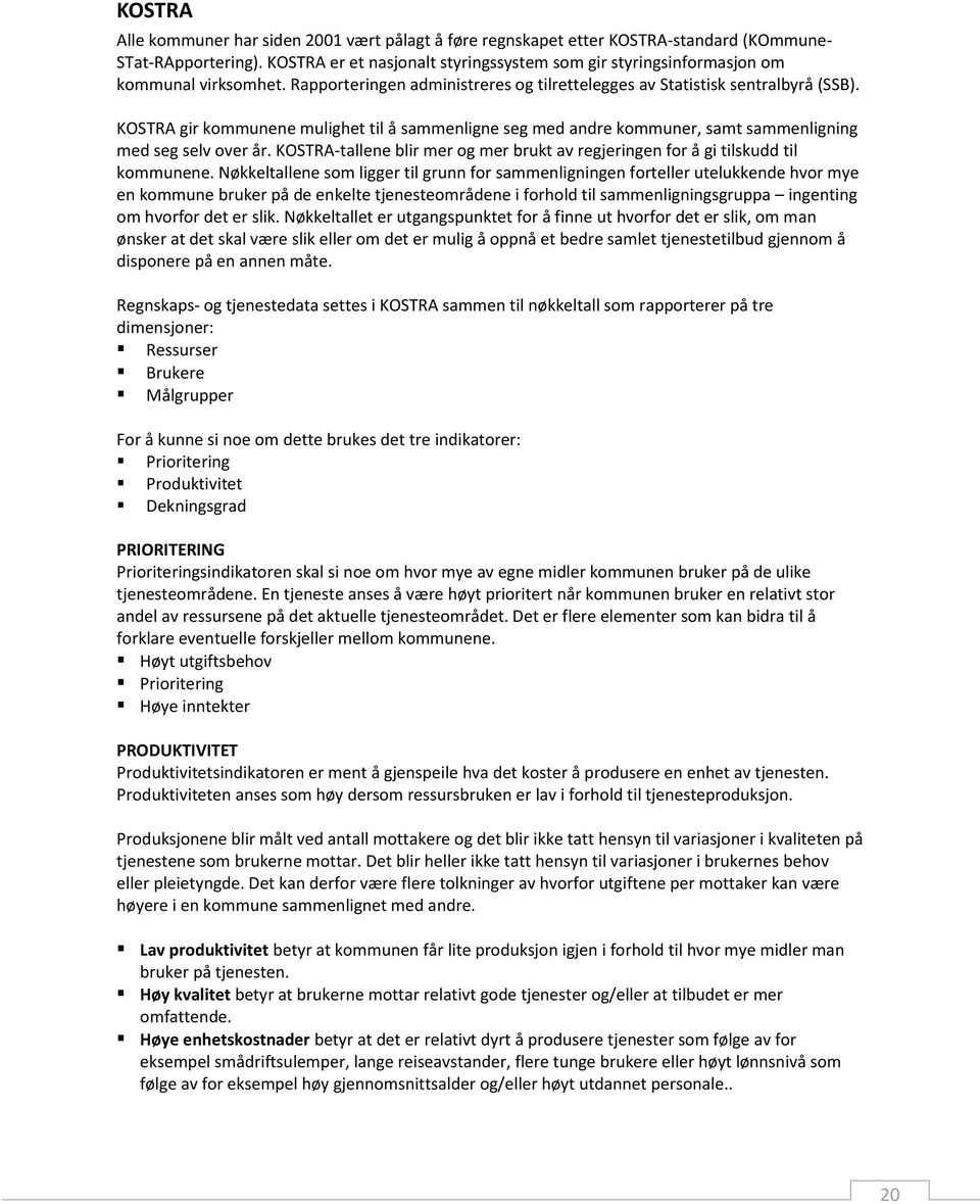 KOSTRA gir kommunene mulighet til å sammenligne seg med andre kommuner, samt sammenligning med seg selv over år. KOSTRA-tallene blir mer og mer brukt av regjeringen for å gi tilskudd til kommunene.