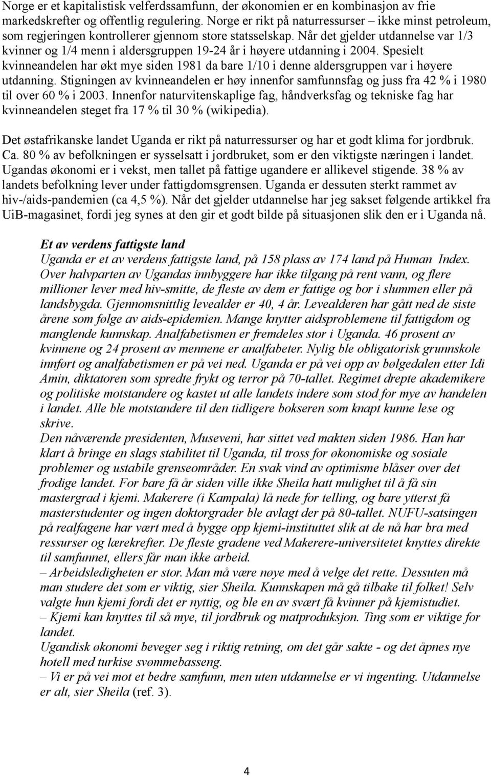 Når det gjelder utdannelse var 1/3 kvinner og 1/4 menn i aldersgruppen 19-24 år i høyere utdanning i 2004.