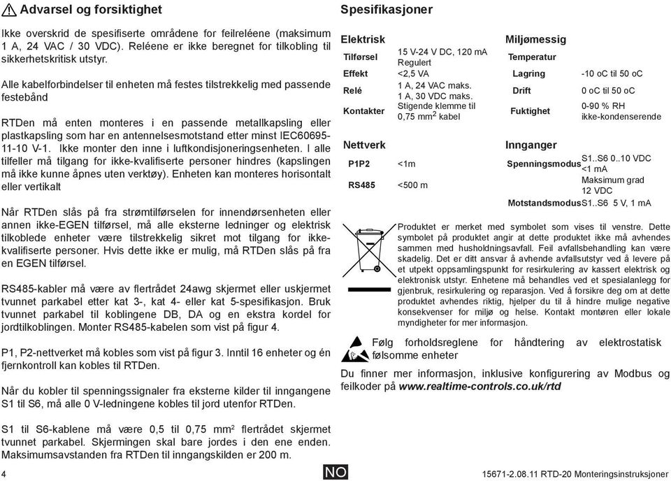 IEC60695-11-10 V-1. Ikke monter den inne i luftkondisjoneringsenheten. I alle tilfeller må tilgang for ikke-kvalifiserte personer hindres (kapslingen må ikke kunne åpnes uten verktøy).