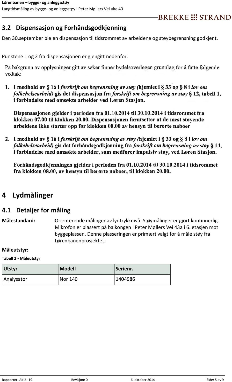 1 Detaljer for måling Målestandard: Måleutstyr: Tabell 2 - Måleutstyr Orienterende målinger av lydtrykknivå. Støymålinger er gjort kontinuerlig.