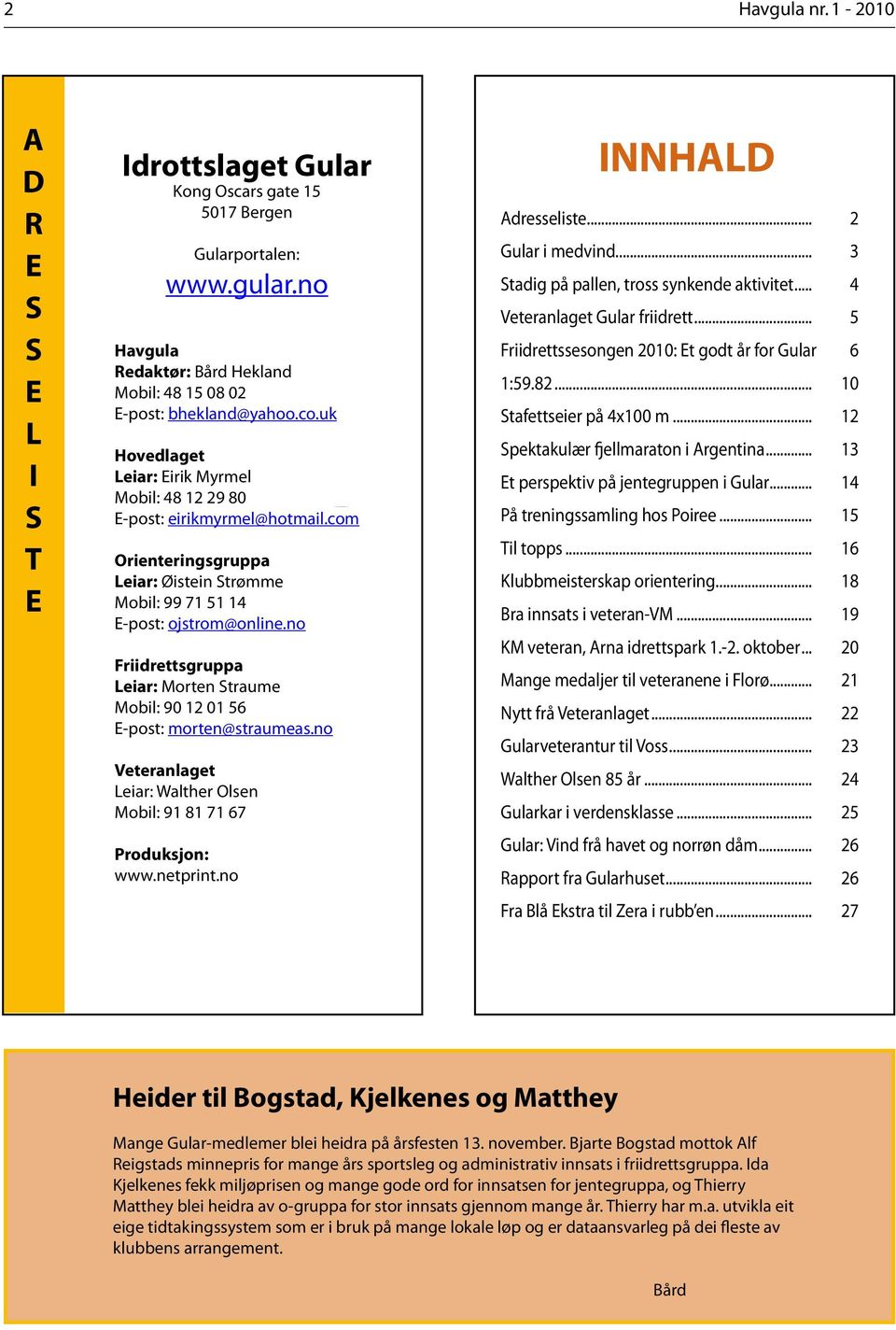 no Friidrettsgruppa Leiar: Morten Straume Mobil: 90 12 01 56 E-post: morten@straumeas.no Veteranlaget Leiar: Walther Olsen Mobil: 91 81 71 67 Produksjon: www.netprint.no INNHALD Adresseliste.