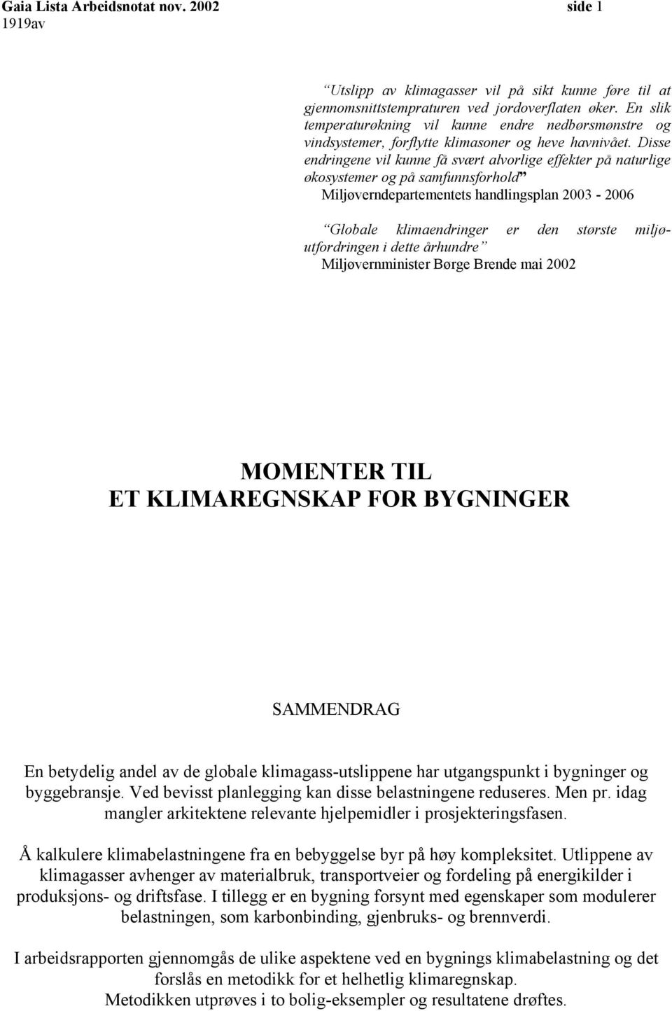 Disse endringene vil kunne få svært alvorlige effekter på naturlige økosystemer og på samfunnsforhold Miljøverndepartementets handlingsplan 2003-2006 Globale klimaendringer er den største