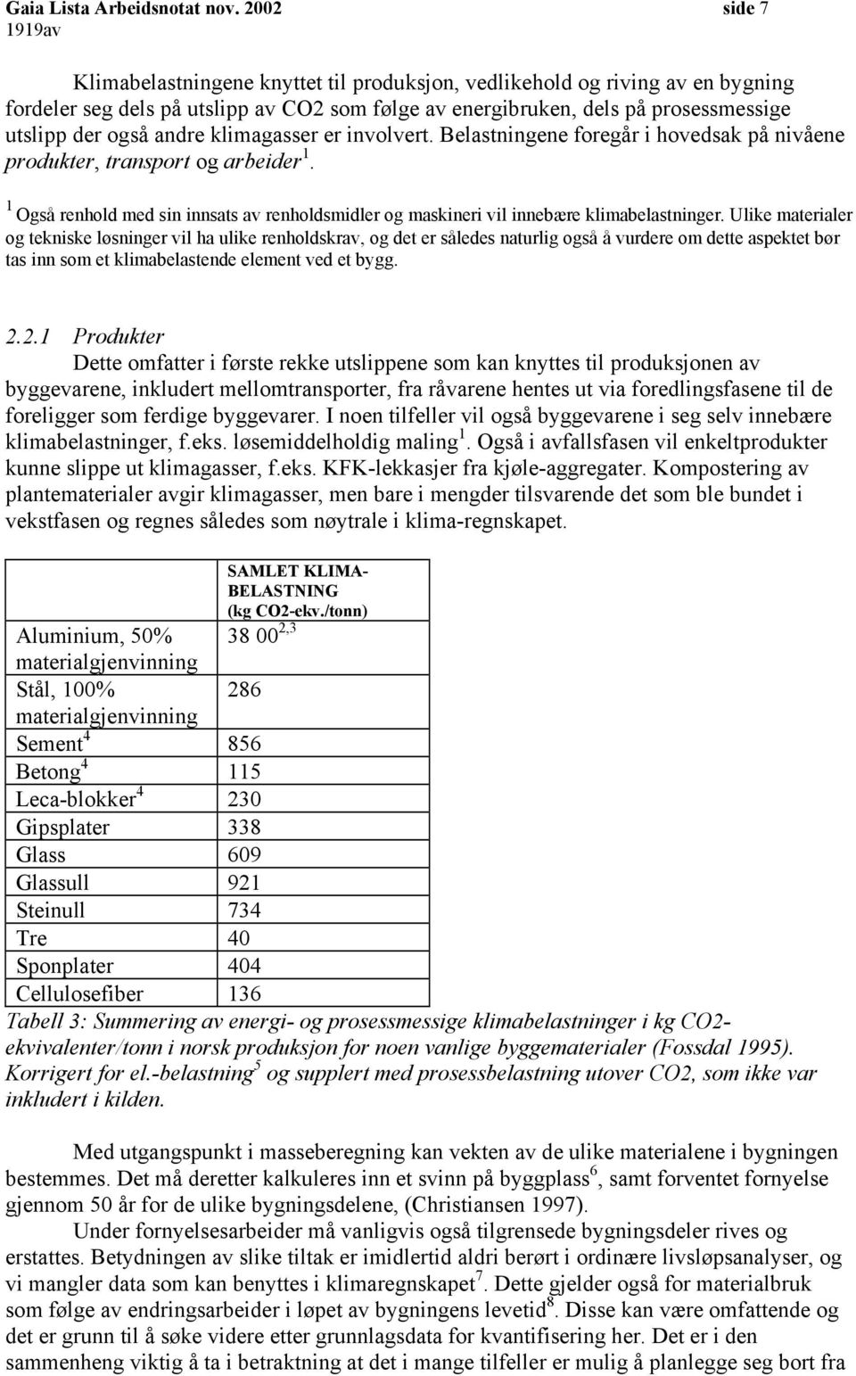 klimagasser er involvert. Belastningene foregår i hovedsak på nivåene produkter, transport og arbeider 1. 1 Også renhold med sin innsats av renholdsmidler og maskineri vil innebære klimabelastninger.