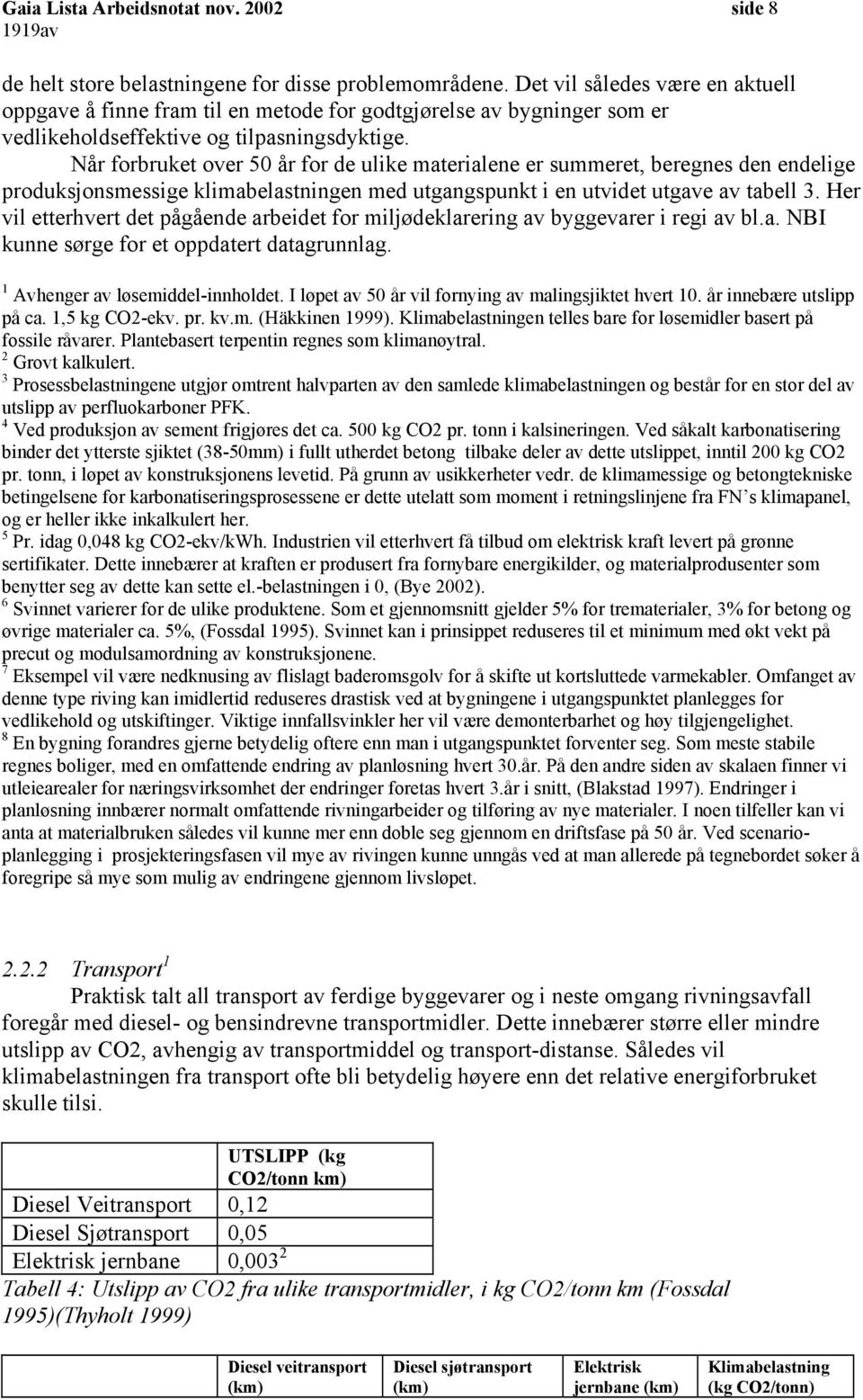 Når forbruket over 50 år for de ulike materialene er summeret, beregnes den endelige produksjonsmessige klimabelastningen med utgangspunkt i en utvidet utgave av tabell 3.