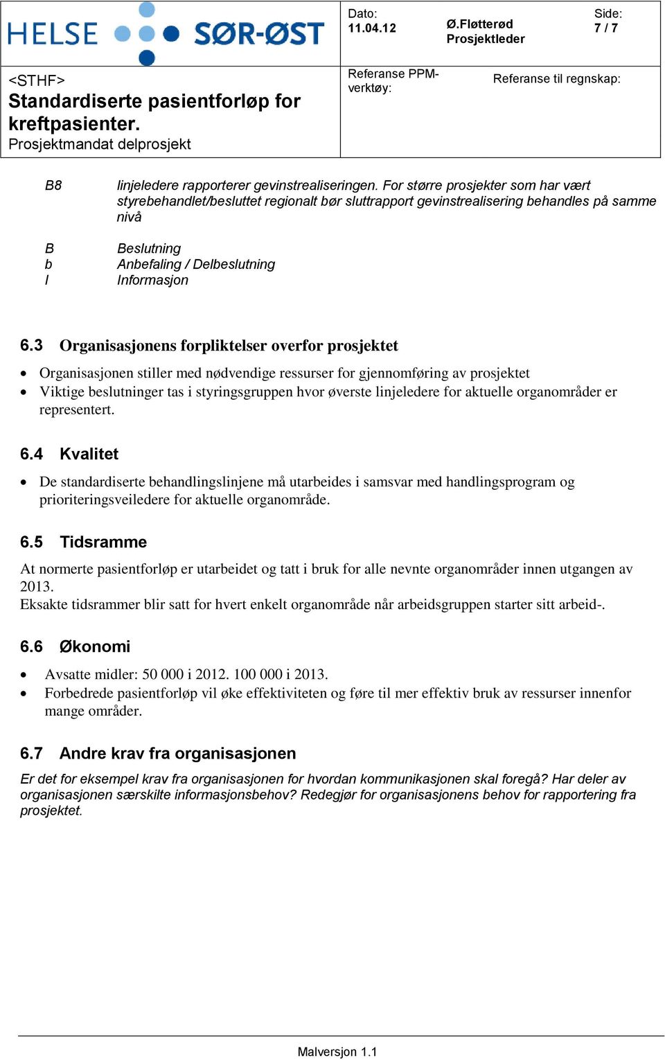 3 Organisasjonens forpliktelser overfor prosjektet Organisasjonen stiller med nødvendige ressurser for gjennomføring av prosjektet Viktige beslutninger tas i styringsgruppen hvor øverste linjeledere