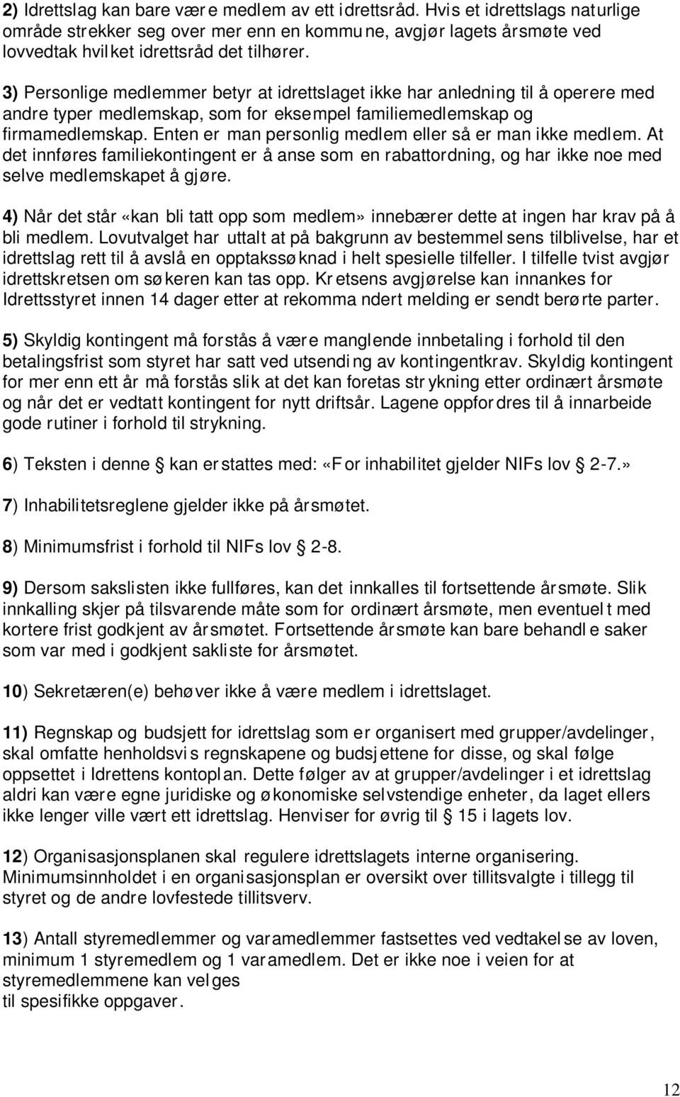 Enten er man personlig medlem eller så er man ikke medlem. At det innføres familiekontingent er å anse som en rabattordning, og har ikke noe med selve medlemskapet å gjøre.