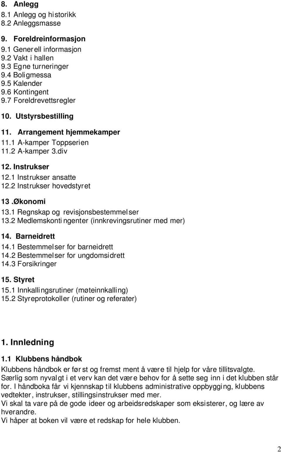 1 Regnskap og revisjonsbestemmel ser 13.2 Medlemskonti ngenter (innkrevingsrutiner med mer) 14. Barneidrett 14.1 Bestemmelser for barneidrett 14.2 Bestemmelser for ungdomsidrett 14.3 Forsikringer 15.