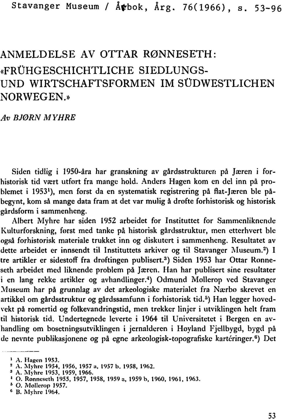 Anders Hagen kom en del inn p9 problemet i 1953l), men forst da en systematisk registrering på flat-jæren ble p%- begynt, kom SA mange data fram at det var mulig 4 drofte forhistorisk og historisk