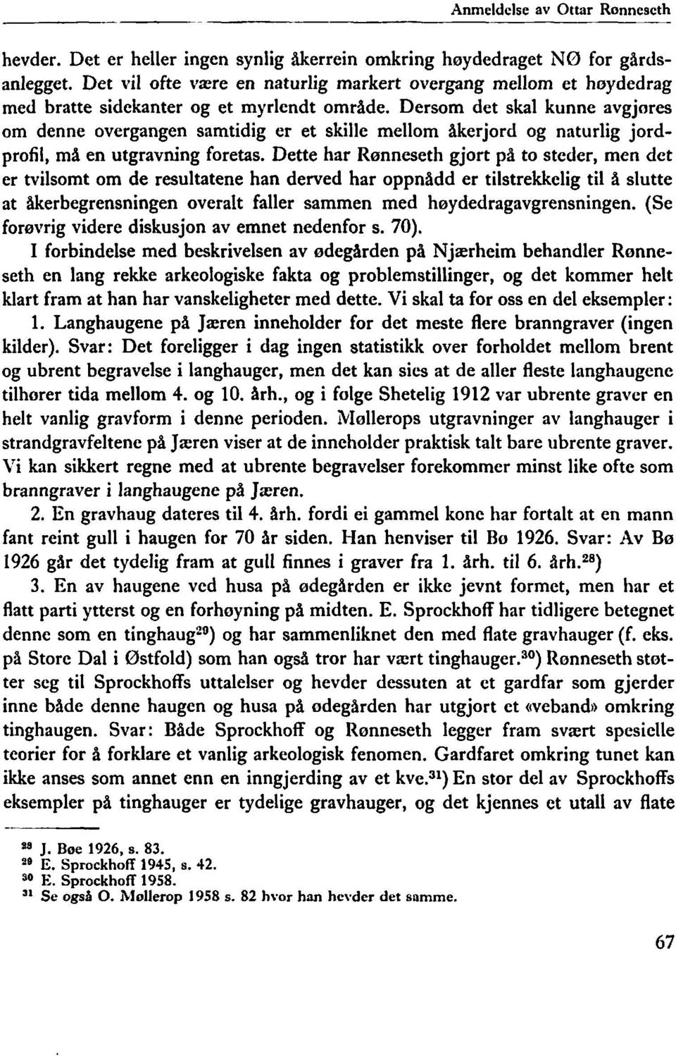 Dersom det skal kunne avgjores om denne overgangen samtidig er et skille mellom åkerjord og naturlig jordprofil, må en utgravning foretas.