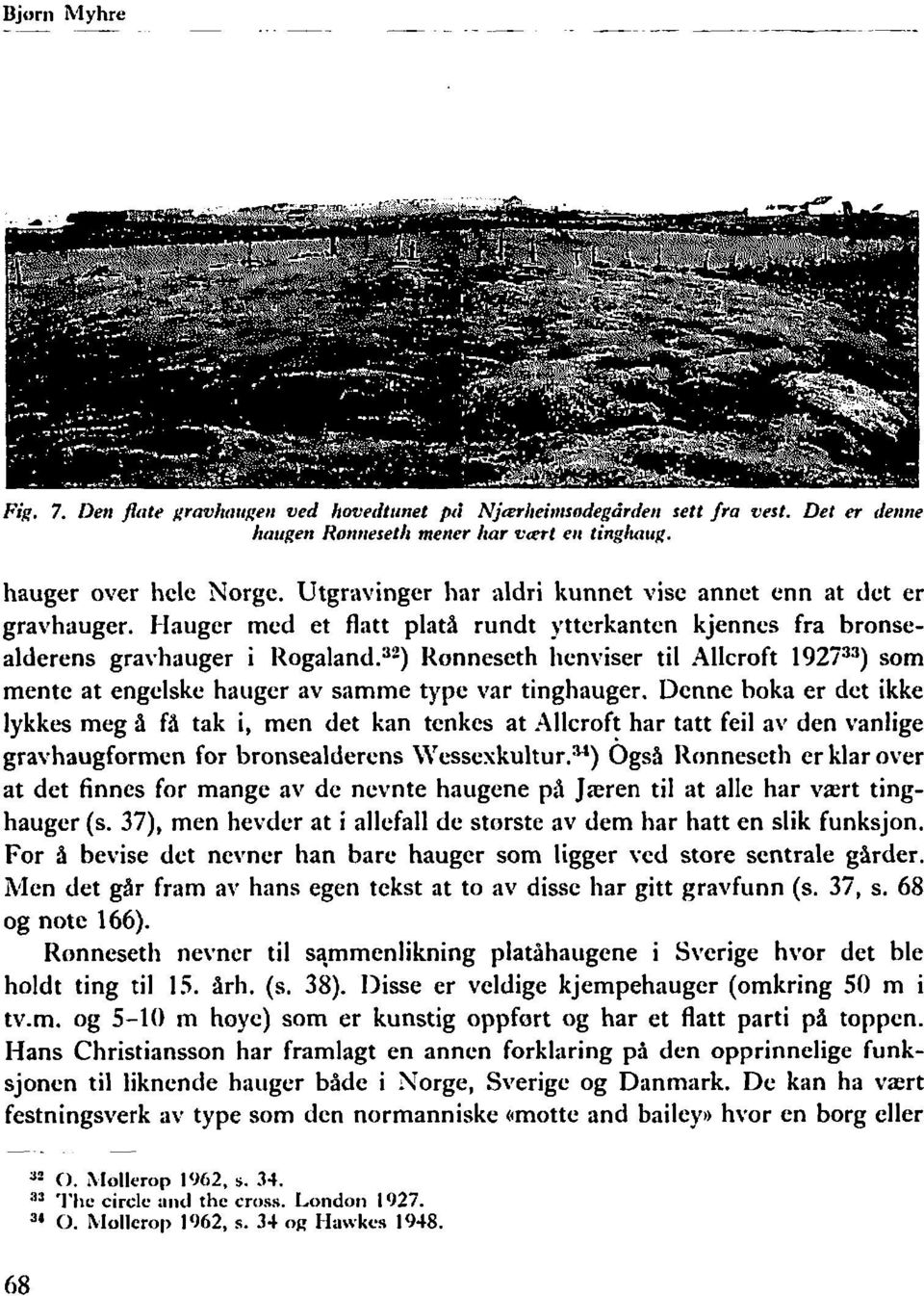 Hauger med et flatt platå rundt ytterkanten kjennes fra bronsealderens gravhauger i R~galand.~~) Ronnescth lienviser til Allcroft 192F3) som mente at engelske haiiger av samme type var tinghauger.