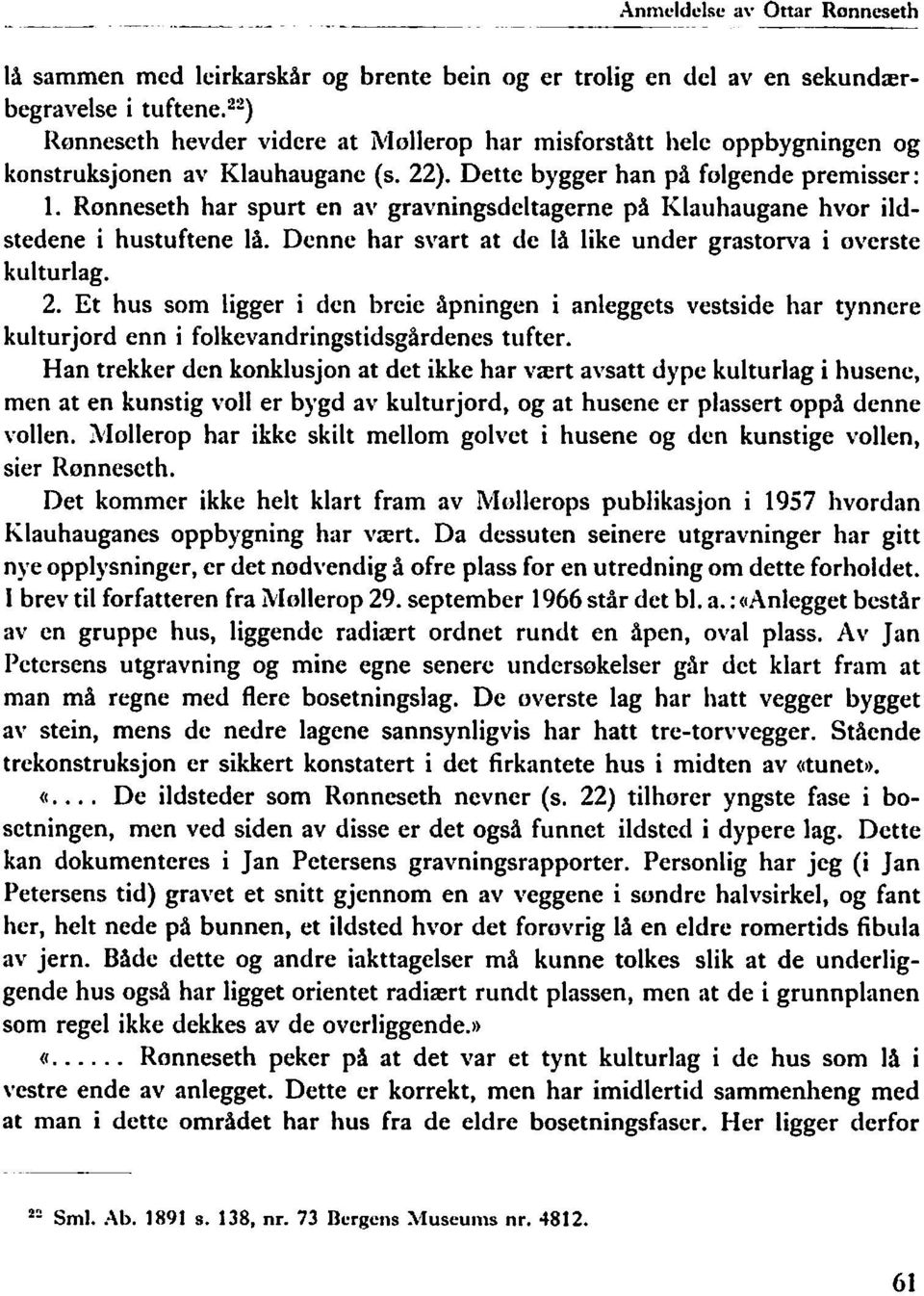 Ronneseth har spurt en av gravningsdeltagerne på Klaiihaugane hvor ildstedene i hustuftene lå. Denne har svart at de lå like under grastonra i overste kulturlag. 2.