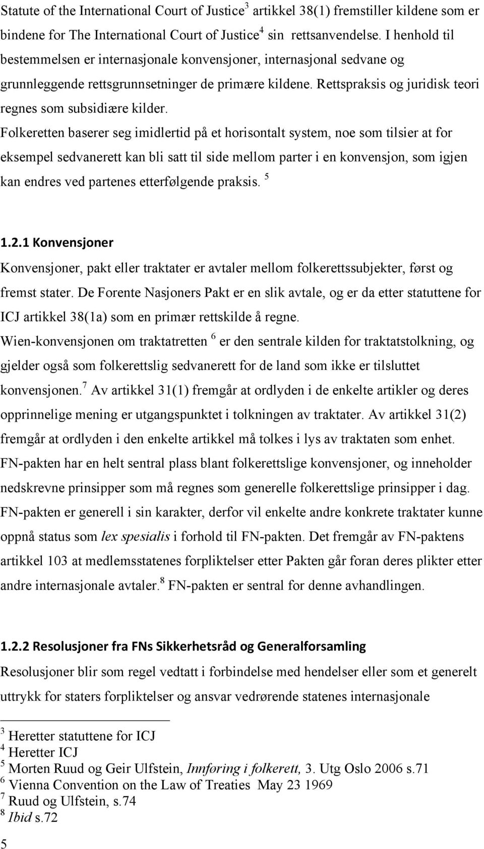 Folkeretten baserer seg imidlertid på et horisontalt system, noe som tilsier at for eksempel sedvanerett kan bli satt til side mellom parter i en konvensjon, som igjen kan endres ved partenes