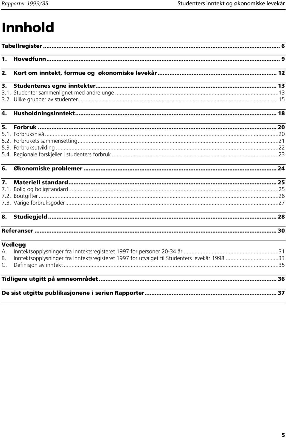 ..22 5.4. Regionale forskjeller i studenters forbruk...23 6. Økonomiske problemer... 24 7. Materiell standard... 25 7.. Bolig og boligstandard...25 7.2. Boutgifter...26 7.3. Varige forbruksgoder...27 8.