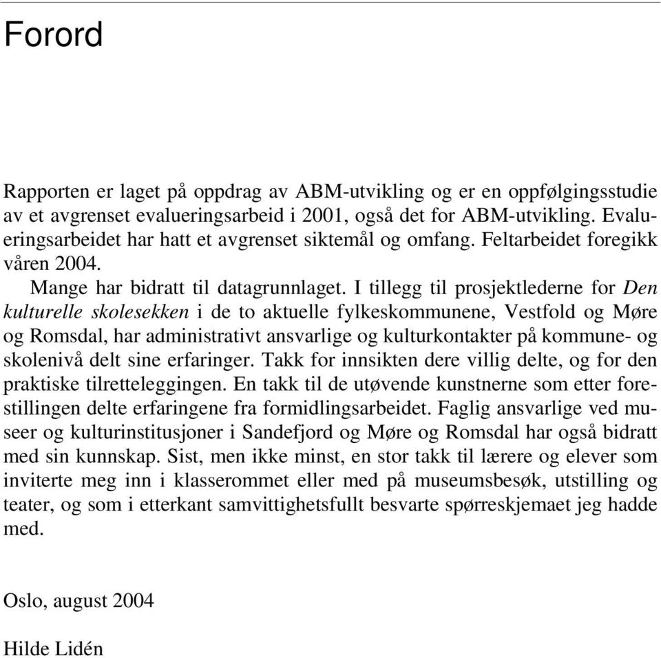 I tillegg til prosjektlederne for Den kulturelle skolesekken i de to aktuelle fylkeskommunene, Vestfold og Møre og Romsdal, har administrativt ansvarlige og kulturkontakter på kommune- og skolenivå