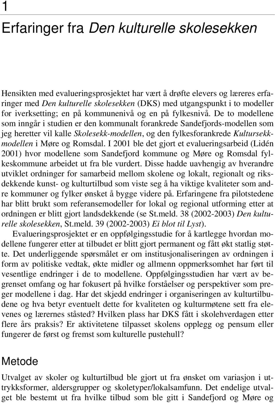 De to modellene som inngår i studien er den kommunalt forankrede Sandefjords-modellen som jeg heretter vil kalle Skolesekk-modellen, og den fylkesforankrede Kultursekkmodellen i Møre og Romsdal.