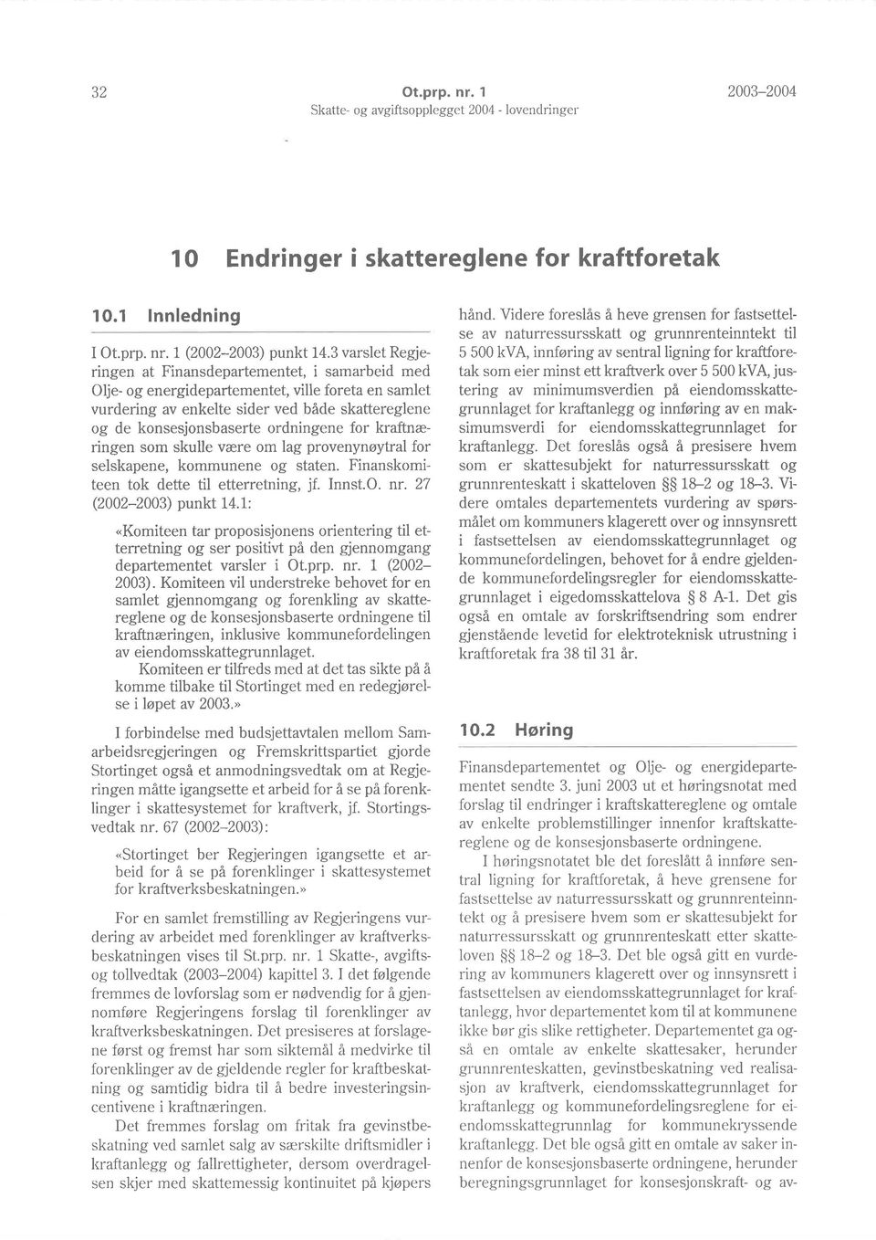 for kraftnæringen som skulle være om lag provenynøytral lor selskapene, kommunene og staten. Finanskomiteen tok dette til etterretning, jf. Innst.O. nr. 27 (2002-2003) punkt 14.