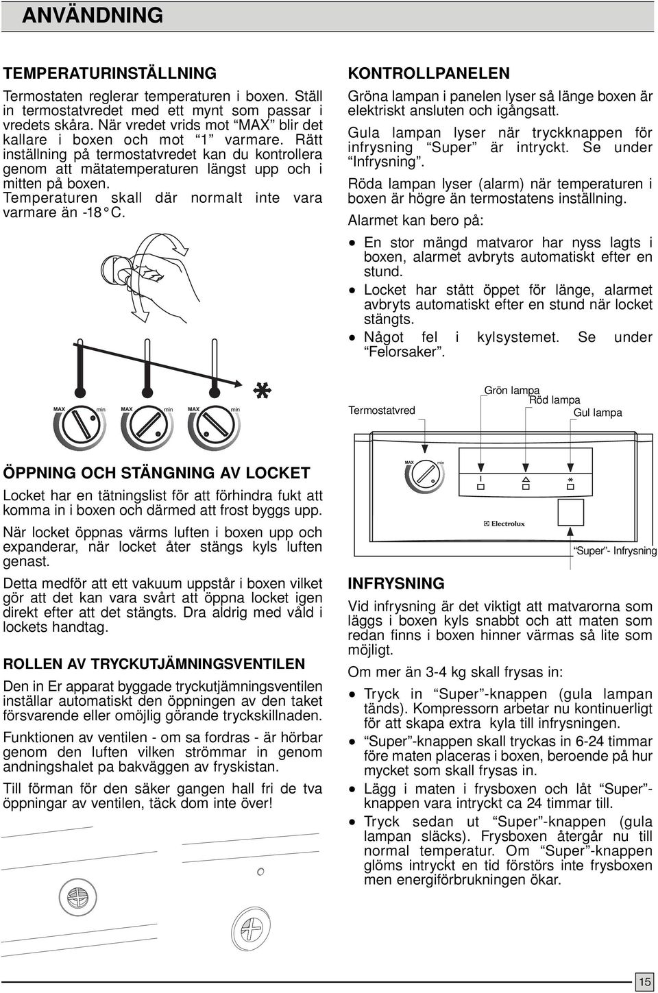 Temperaturen skall där normalt inte vara varmare än -18 C. KONTROLLPANELEN Gröna lampan i panelen lyser så länge boxen är elektriskt ansluten och igångsatt.