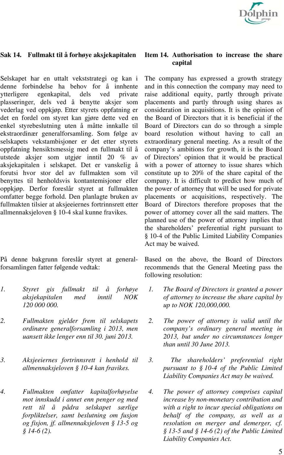 benytte aksjer som vederlag ved oppkjøp. Etter styrets oppfatning er det en fordel om styret kan gjøre dette ved en enkel styrebeslutning uten å måtte innkalle til ekstraordinær generalforsamling.