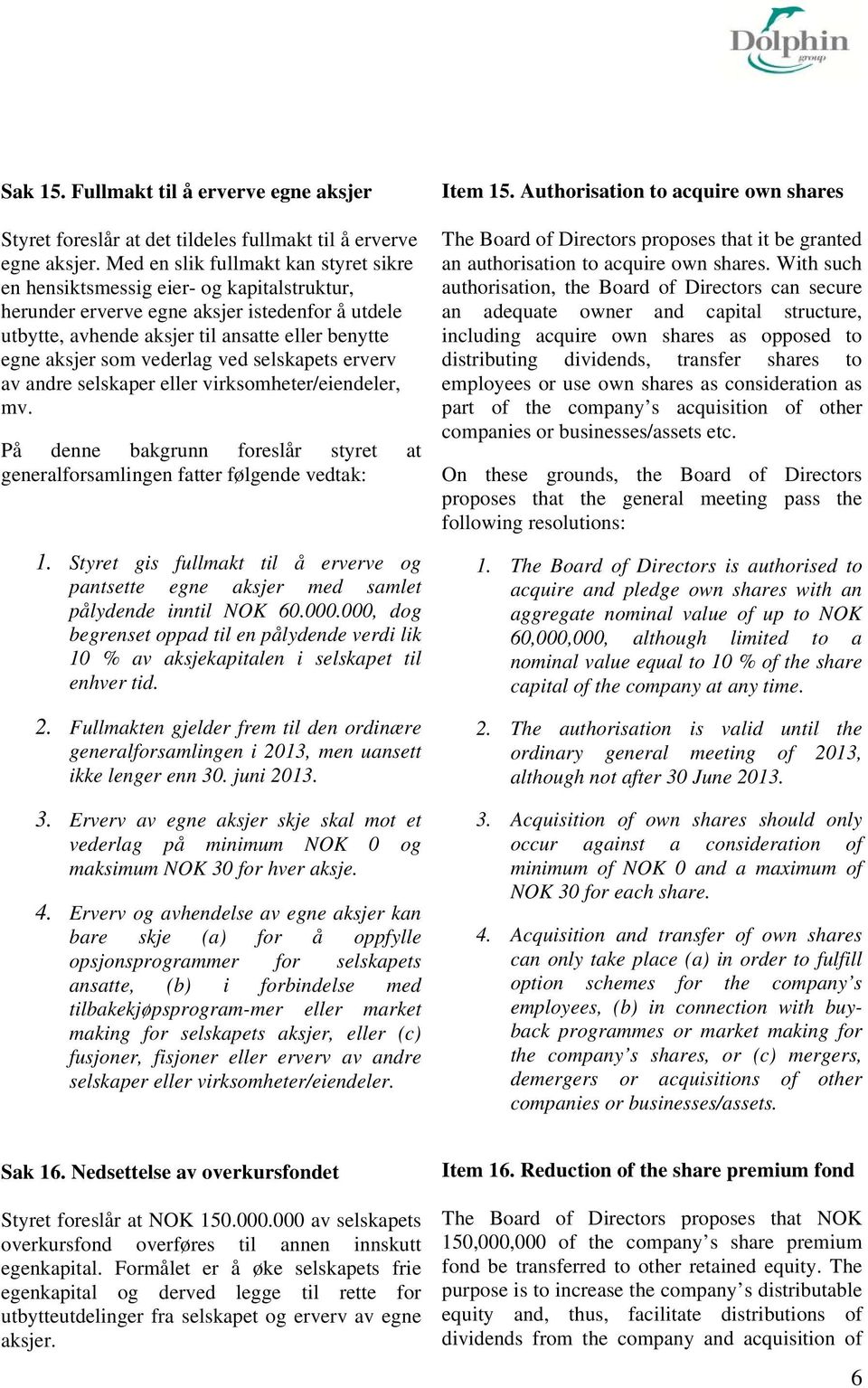 vederlag ved selskapets erverv av andre selskaper eller virksomheter/eiendeler, mv. På denne bakgrunn foreslår styret at generalforsamlingen fatter følgende vedtak: 1.