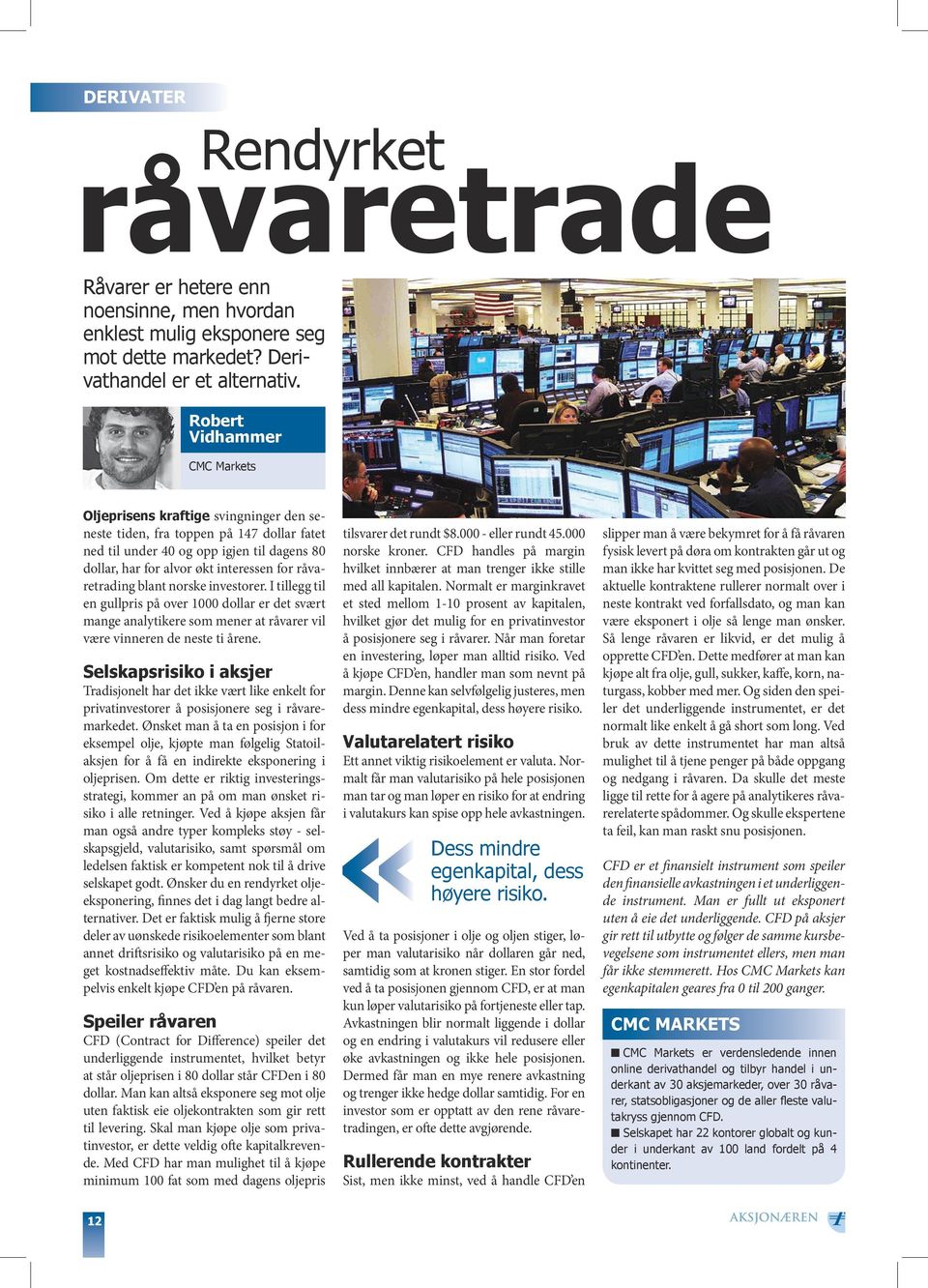 råvaretrading blant norske investorer. I tillegg til en gullpris på over 1000 dollar er det svært mange analytikere som mener at råvarer vil være vinneren de neste ti årene.