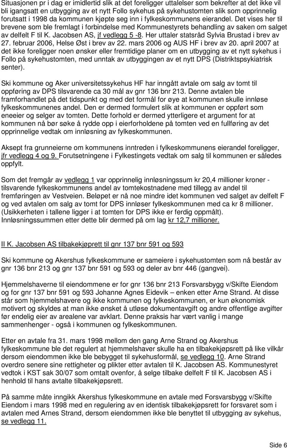 Jacobsen AS, jf vedlegg 5-8. Her uttaler statsråd Sylvia Brustad i brev av 27. februar 2006, Helse Øst i brev av 22. mars 2006 og AUS HF i brev av 20.