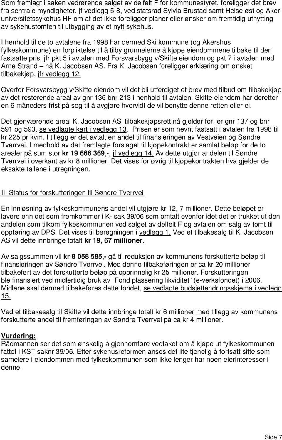 I henhold til de to avtalene fra 1998 har dermed Ski kommune (og Akershus fylkeskommune) en forpliktelse til å tilby grunneierne å kjøpe eiendommene tilbake til den fastsatte pris, jfr pkt 5 i