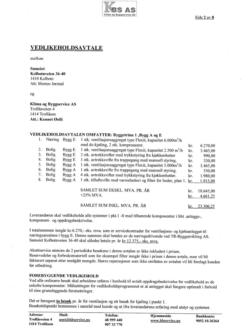 Bolig ByggA 6. 7. Bolig Bolig ByggA ByggA 8. Bolig ByggA med dx-kjeling, 2 stk. kompressorer. 1 stk. ventilasjonsaggregat type Flexit, kapasitet 2.500 m3/h 2 stk.