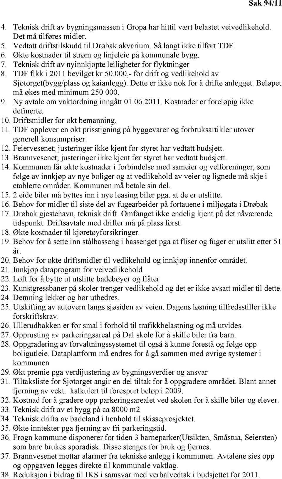 ,- for drift og vedlikehold av Sjøtorget(bygg/plass og kaianlegg). Dette er ikke nok for å drifte anlegget. Beløpet må økes med minimum 25. 9. Ny avtale om vaktordning inngått 1.6.211.