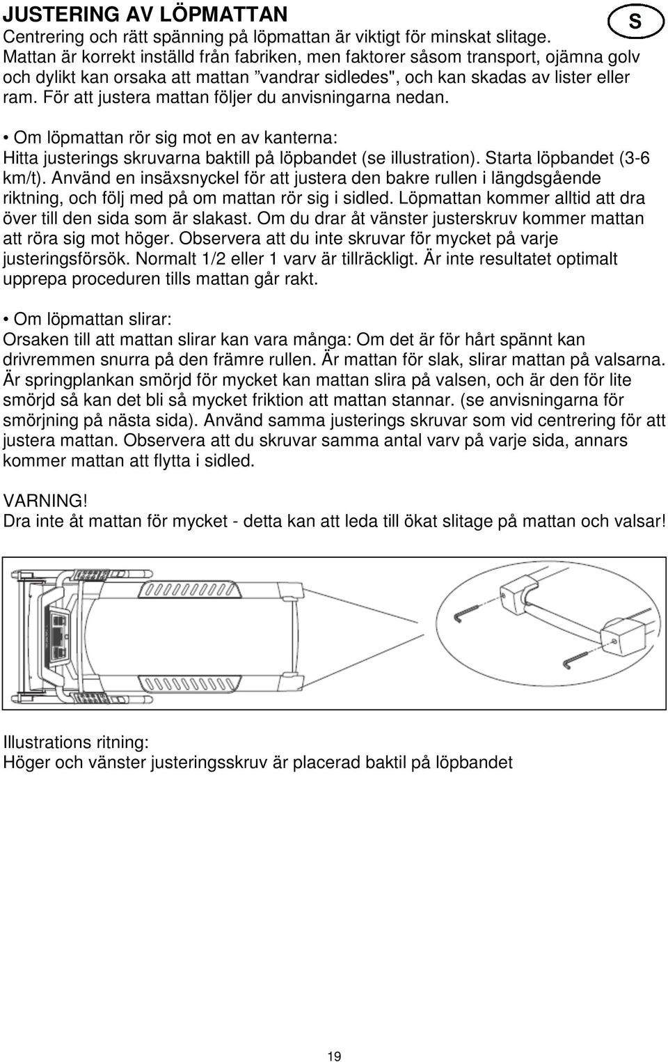 För att justera mattan följer du anvisningarna nedan. Om löpmattan rör sig mot en av kanterna: Hitta justerings skruvarna baktill på löpbandet (se illustration). Starta löpbandet (3-6 km/t).