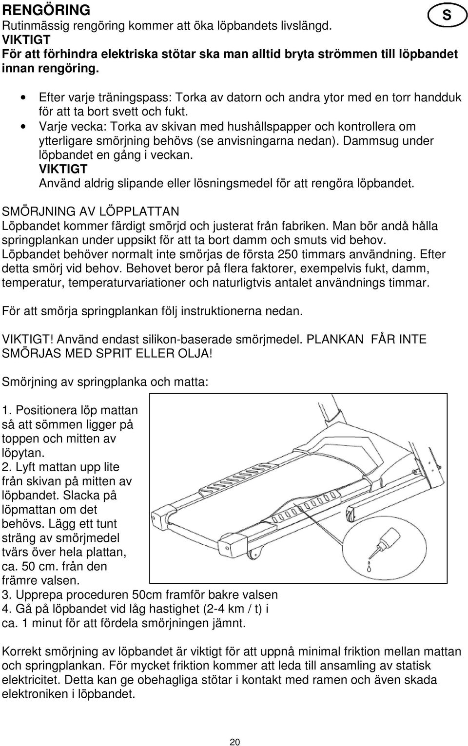 Varje vecka: Torka av skivan med hushållspapper och kontrollera om ytterligare smörjning behövs (se anvisningarna nedan). Dammsug under löpbandet en gång i veckan.