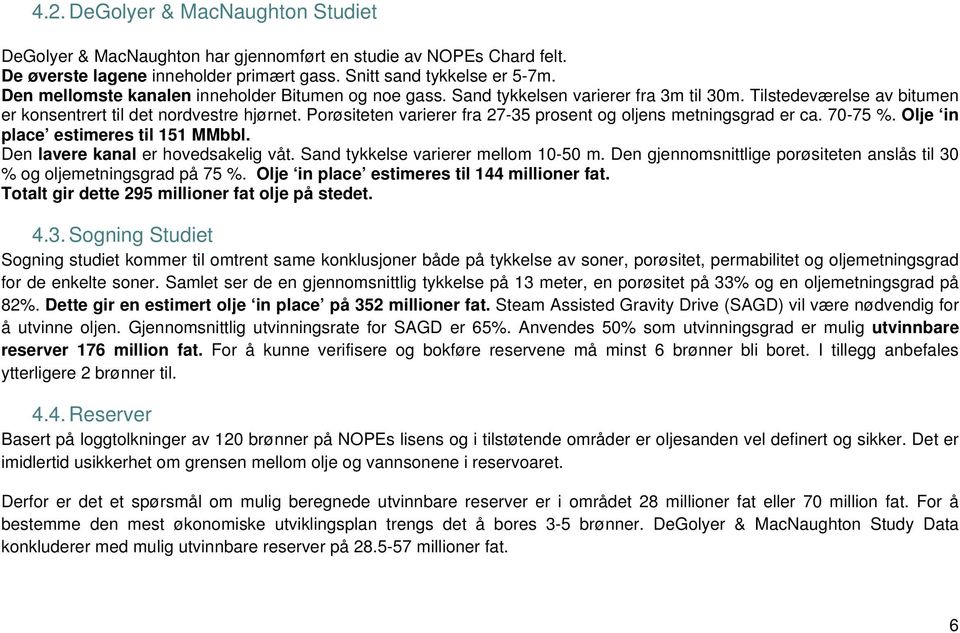 Porøsiteten varierer fra 27-35 prosent og oljens metningsgrad er ca. 70-75 %. Olje in place estimeres til 151 MMbbl. Den lavere kanal er hovedsakelig våt. Sand tykkelse varierer mellom 10-50 m.