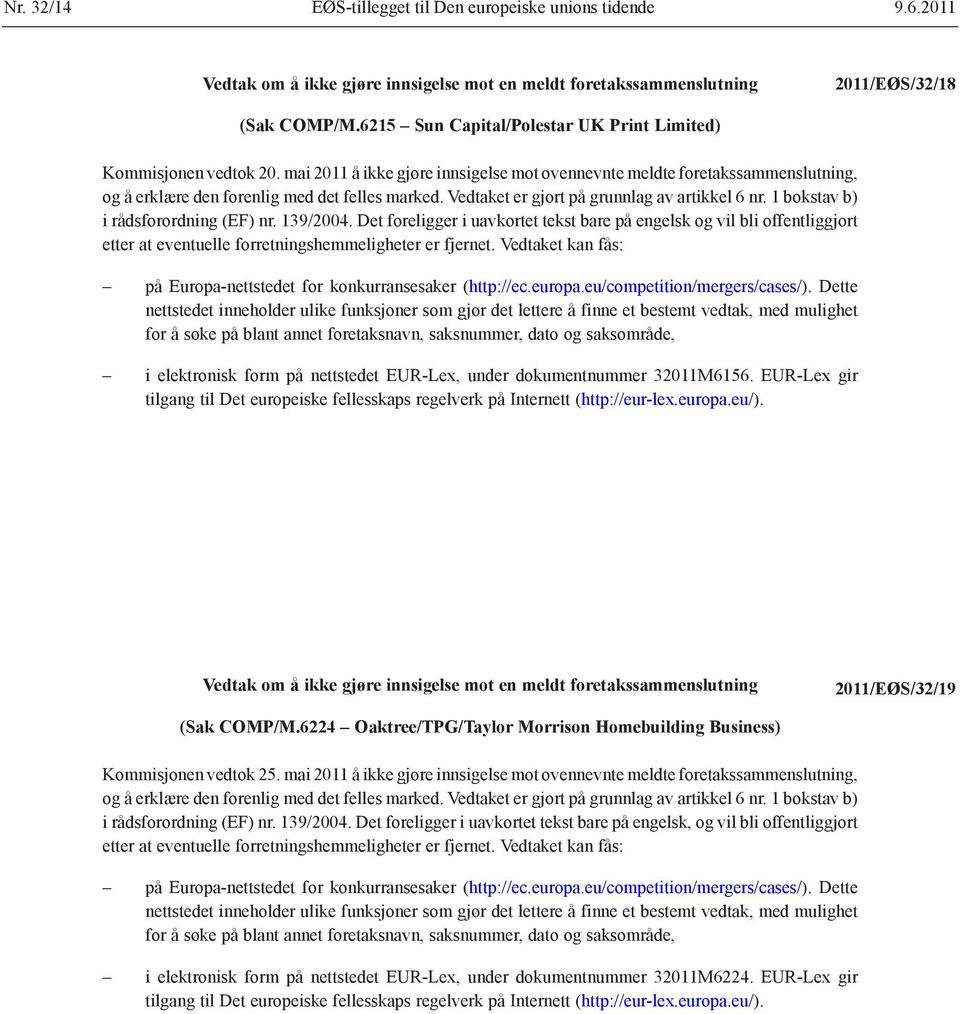 Vedtaket er gjort på grunnlag av artikkel 6 nr. 1 bokstav b) i rådsforordning (EF) nr. 139/2004.