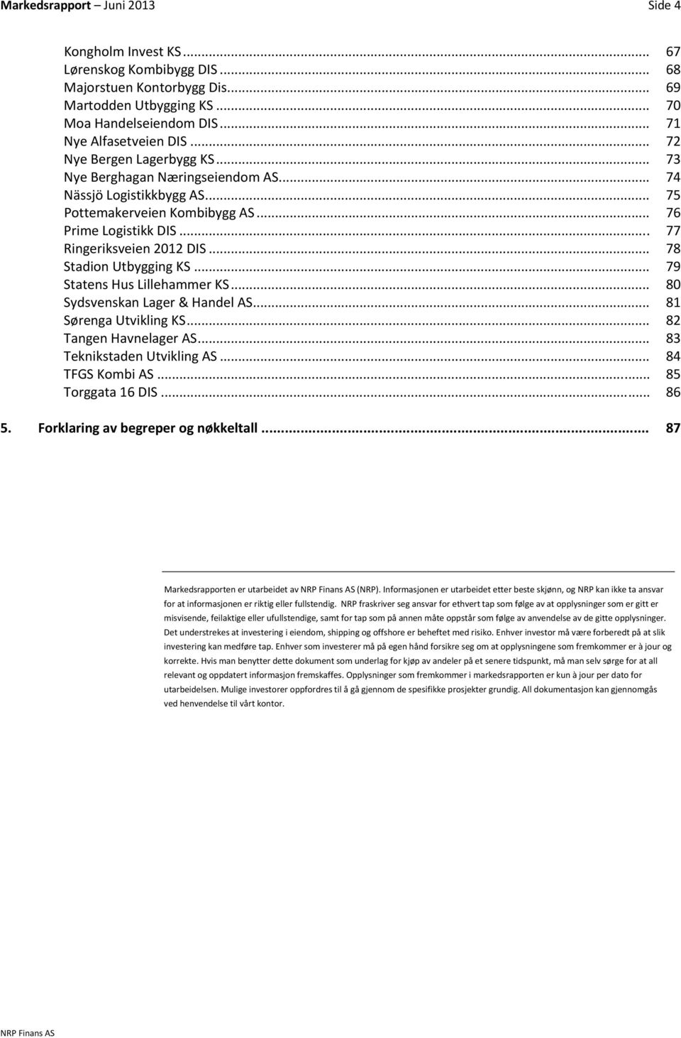 .. 78 Stadion Utbygging KS... 79 Statens Hus Lillehammer KS... 80 Sydsvenskan Lager & Handel AS... 81 Sørenga Utvikling KS... 82 Tangen Havnelager AS... 83 Teknikstaden Utvikling AS... 84 TFGS Kombi AS.