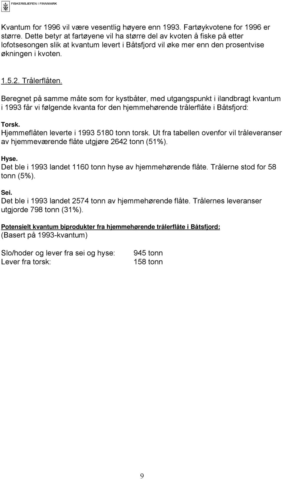 Beregnet på samme måte som for kystbåter, med utgangspunkt i ilandbragt kvantum i 1993 får vi følgende kvanta for den hjemmehørende trålerflåte i Båtsfjord: Torsk.