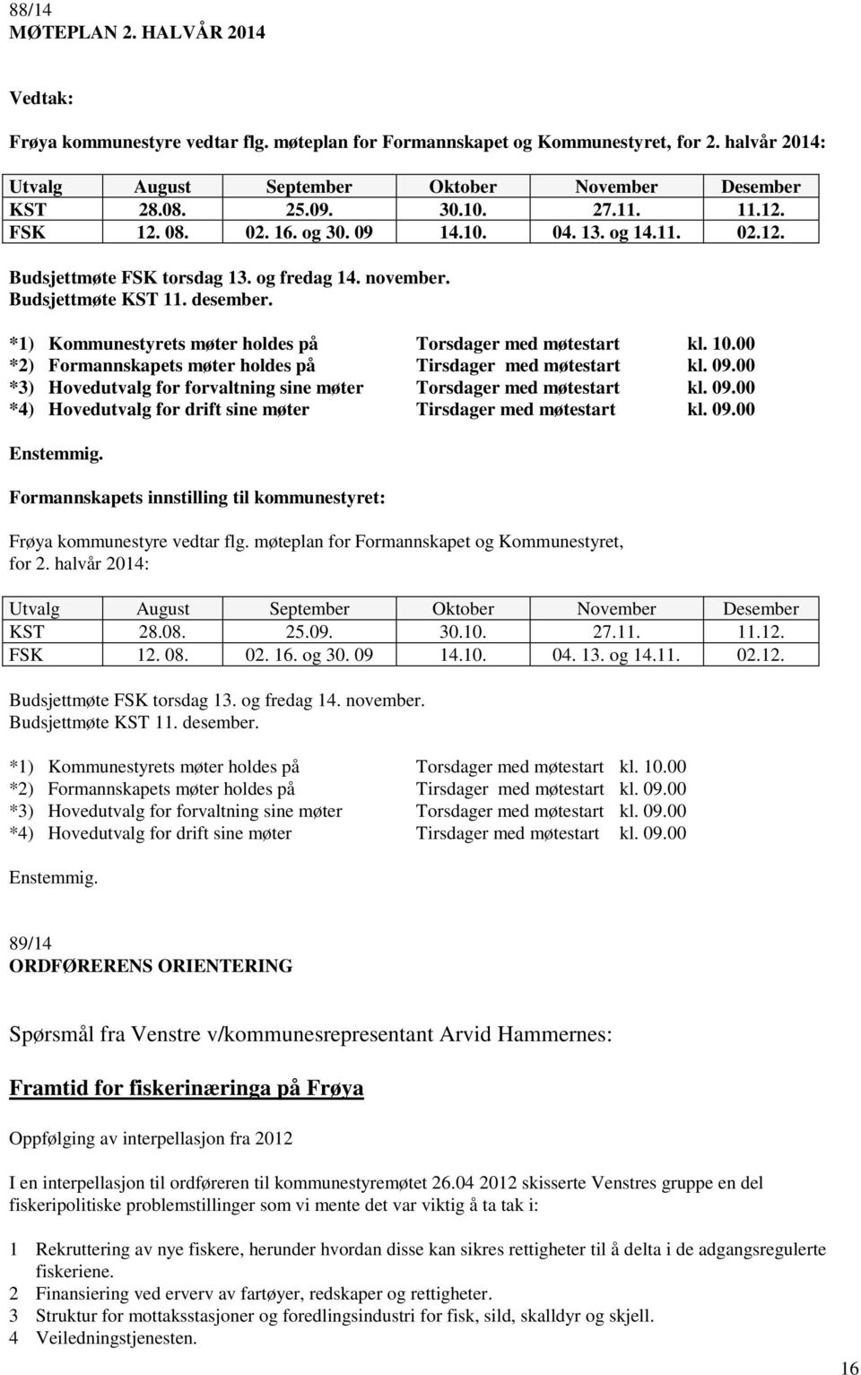 *1) Kommunestyrets møter holdes på Torsdager med møtestart kl. 10.00 *2) Formannskapets møter holdes på Tirsdager med møtestart kl. 09.