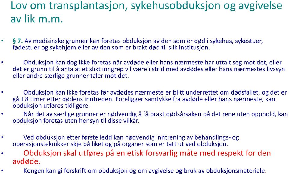 Obduksjon kan dog ikke foretas når avdøde eller hans nærmeste har uttalt seg mot det, eller det er grunn til å anta at et slikt inngrep vil være i strid med avdødes eller hans nærmestes livssyn eller