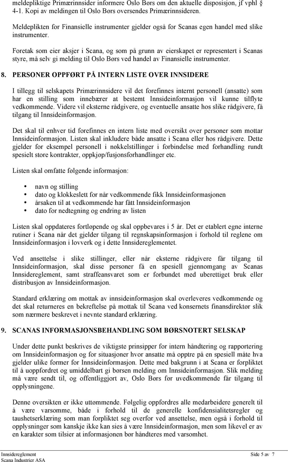 Foretak som eier aksjer i Scana, og som på grunn av eierskapet er representert i Scanas styre, må selv gi melding til Oslo Børs ved handel av Finansielle instrumenter. 8.