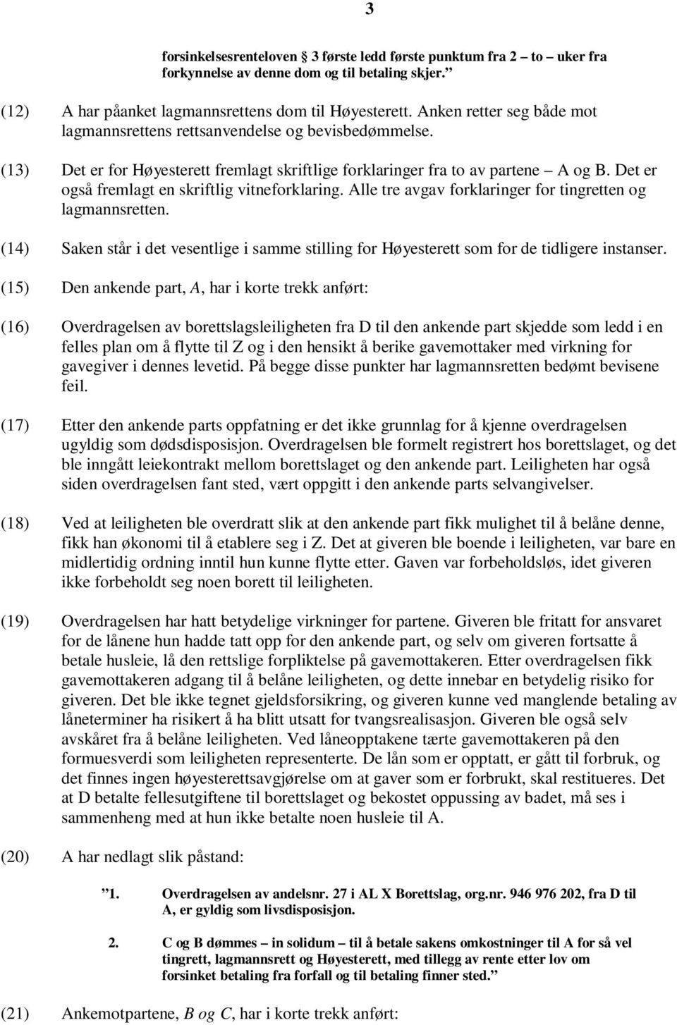 Det er også fremlagt en skriftlig vitneforklaring. Alle tre avgav forklaringer for tingretten og lagmannsretten.