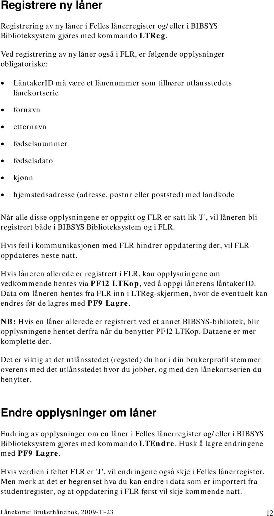 kjønn hjemstedsadresse (adresse, postnr eller poststed) med landkode Når alle disse opplysningene er oppgitt og FLR er satt lik 'J', vil låneren bli registrert både i BIBSYS Biblioteksystem og i FLR.