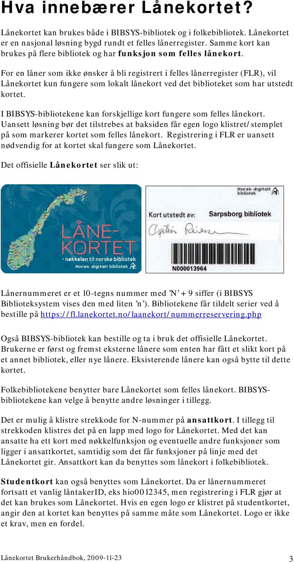 For en låner som ikke ønsker å bli registrert i felles lånerregister (FLR), vil Lånekortet kun fungere som lokalt lånekort ved det biblioteket som har utstedt kortet.