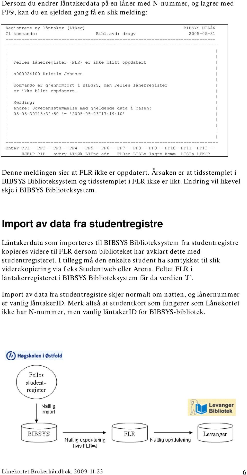 lånerregister (FLR) er ikke blitt oppdatert n000024100 Kristin Johnsen Kommando er gjennomført i BIBSYS, men Felles lånerregister er ikke blitt oppdatert.