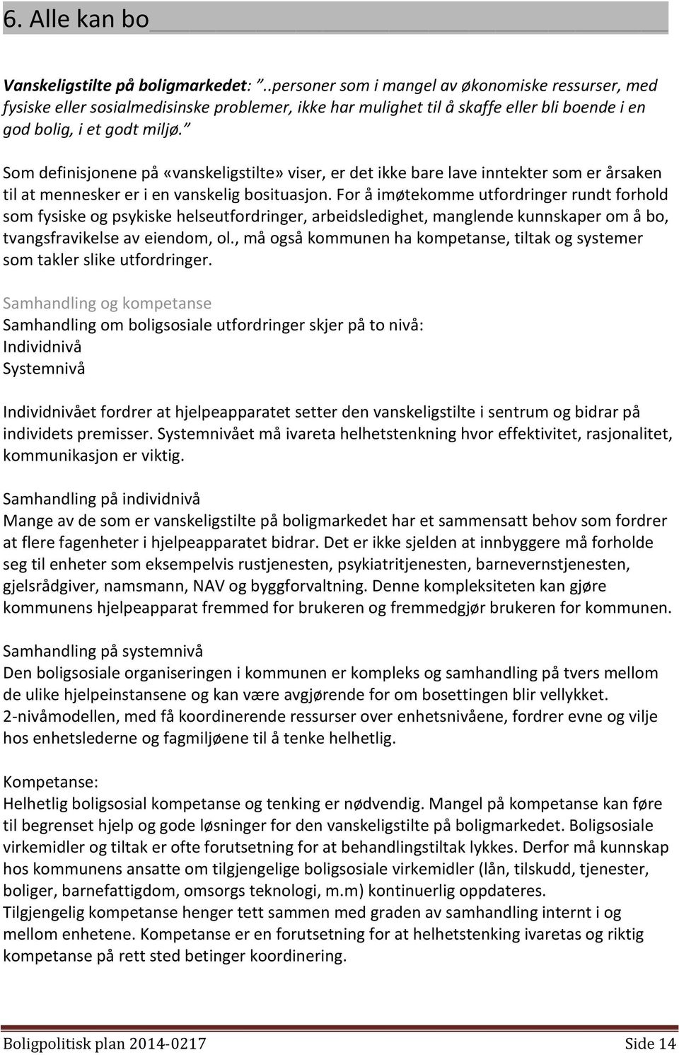 Som definisjonene på «vanskeligstilte» viser, er det ikke bare lave inntekter som er årsaken til at mennesker er i en vanskelig bosituasjon.