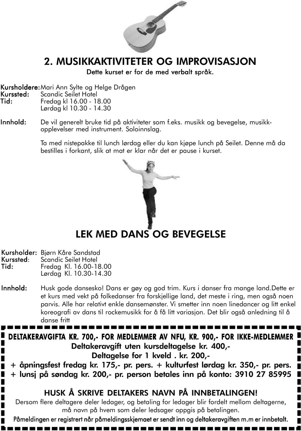 Denne må da bestilles i forkant, slik at mat er klar når det er pause i kurset. Kursholder: Bjørn Kåre Sandstad Scandic Seilet Hotel Tid: Fredag Kl. 16.00-18.00 Lørdag Kl. 10.30-14.