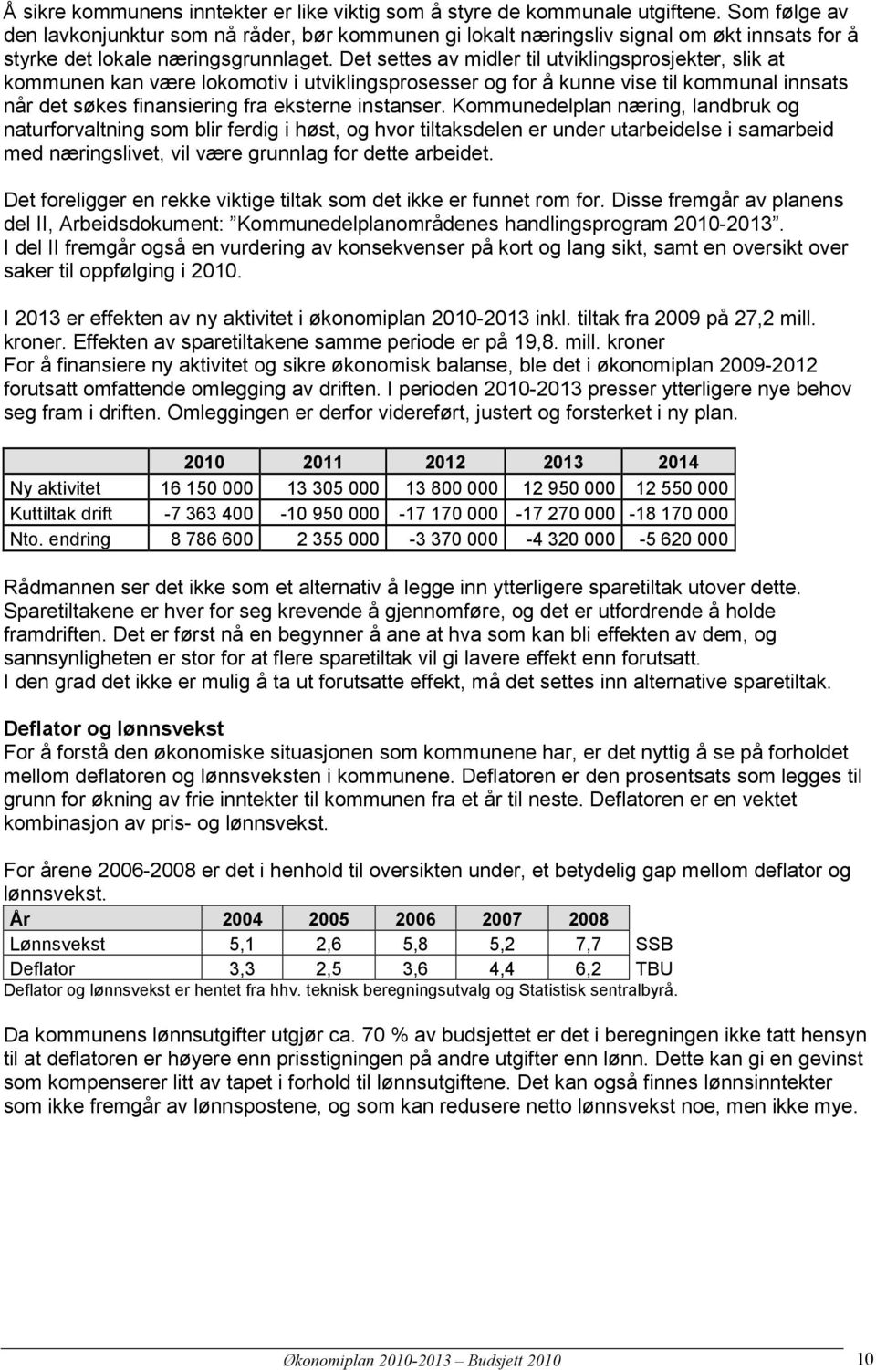 Det settes av midler til utviklingsprosjekter, slik at kommunen kan være lokomotiv i utviklingsprosesser og for å kunne vise til kommunal innsats når det søkes finansiering fra eksterne instanser.