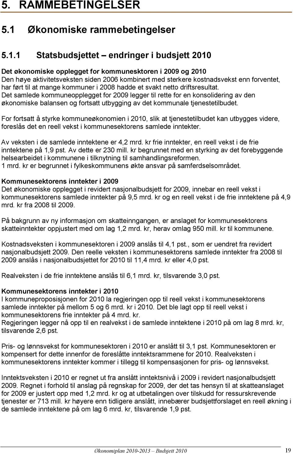 1 Statsbudsjettet endringer i budsjett Det økonomiske opplegget for kommunesktoren i 2009 og Den høye aktivitetsveksten siden 2006 kombinert med sterkere kostnadsvekst enn forventet, har ført til at